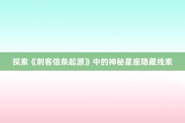 探索《刺客信条起源》中的神秘星座隐藏线索