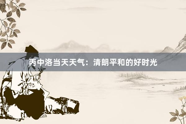 丙中洛当天天气：清朗平和的好时光