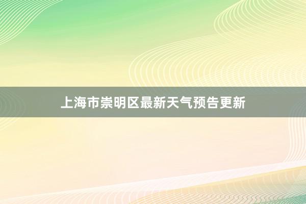 上海市崇明区最新天气预告更新